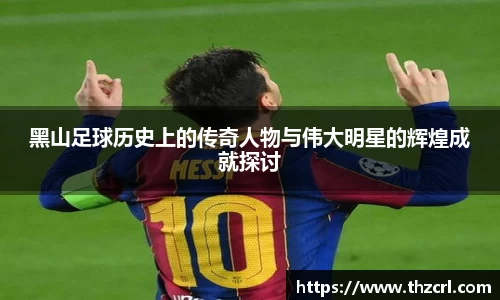 黑山足球历史上的传奇人物与伟大明星的辉煌成就探讨